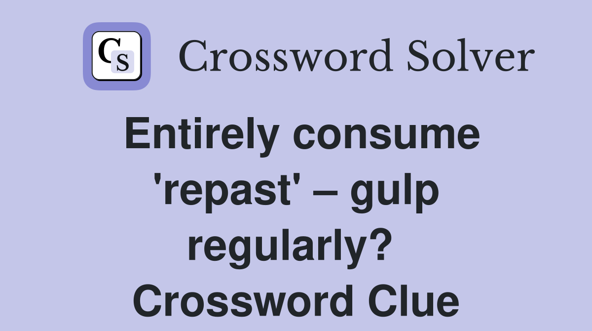 Entirely consume 'repast' – gulp regularly?  Crossword Clue