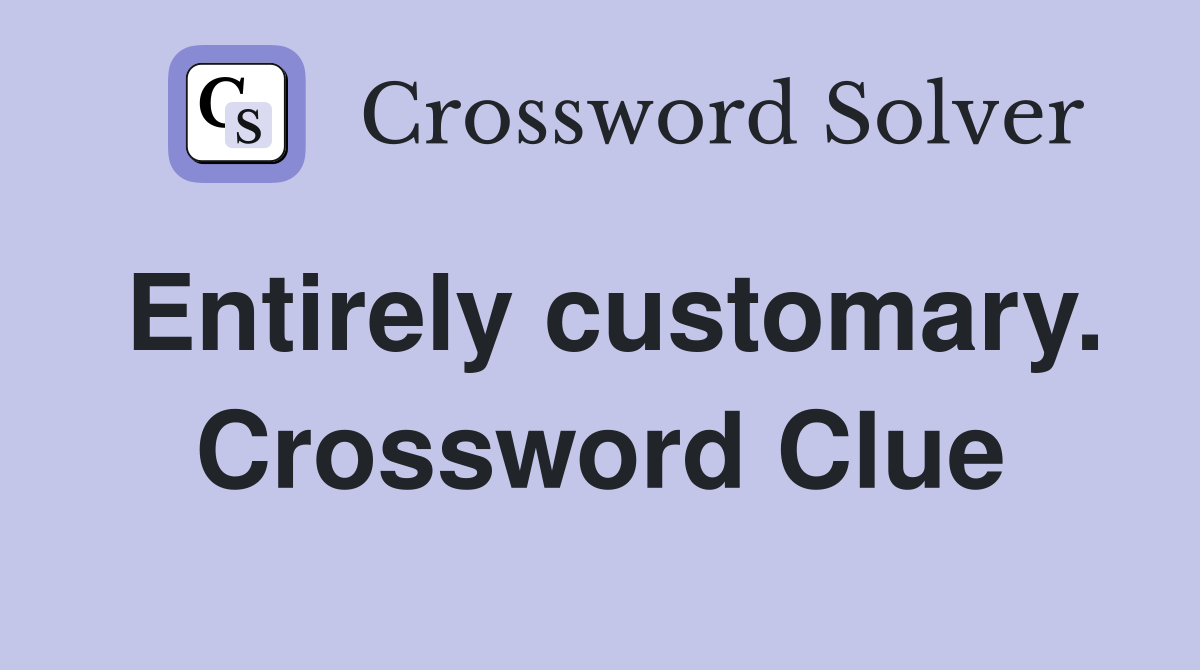 Entirely customary. Crossword Clue