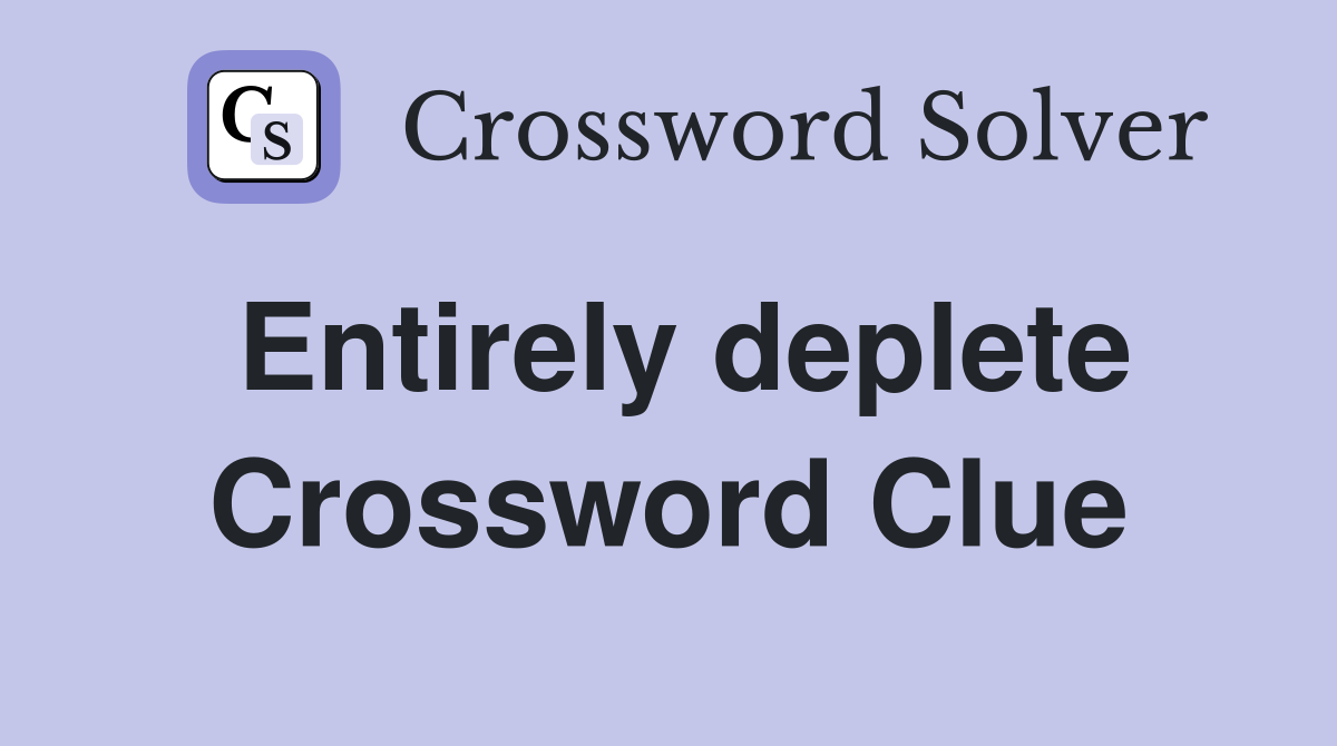 Entirely deplete Crossword Clue