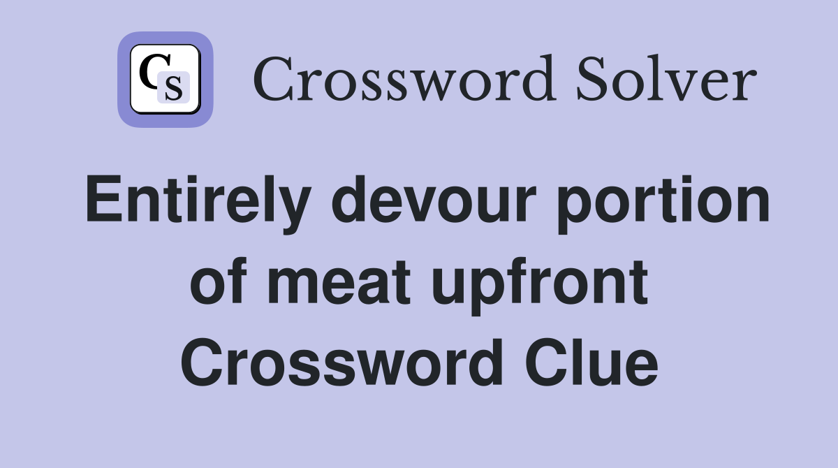 Entirely devour portion of meat upfront Crossword Clue