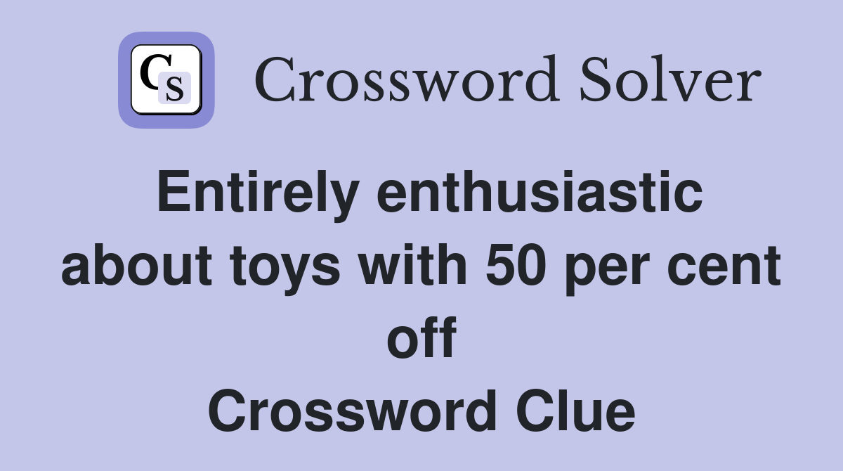 Entirely enthusiastic about toys with 50 per cent off Crossword Clue