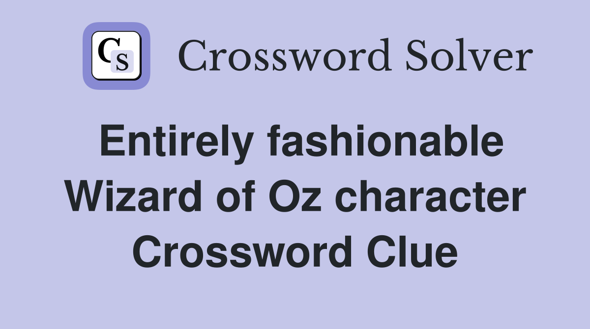 Entirely fashionable Wizard of Oz character Crossword Clue