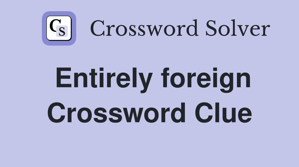 Entirely foreign Crossword Clue