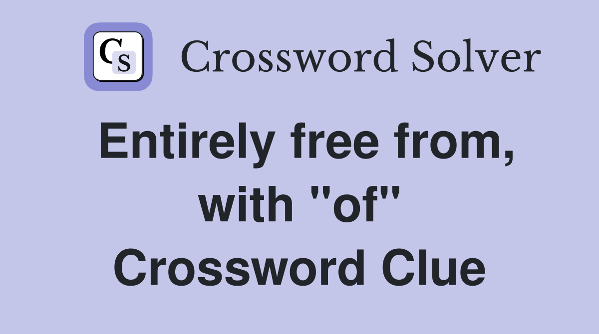 Entirely free from, with "of" Crossword Clue