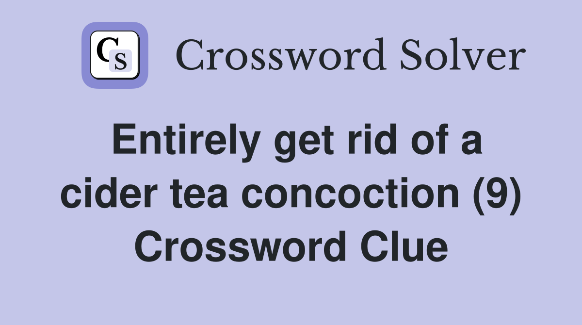 Entirely get rid of a cider tea concoction (9) Crossword Clue
