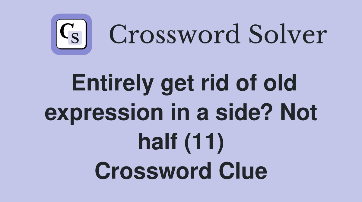 Entirely get rid of old expression in a side? Not half (11) Crossword Clue