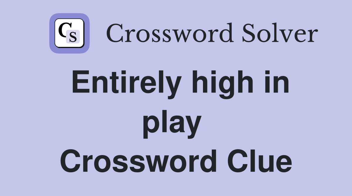 Entirely high in play  Crossword Clue