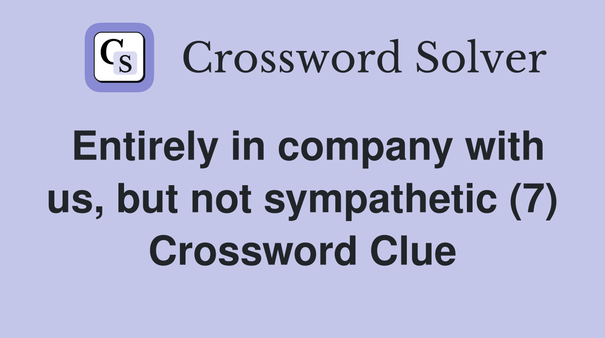 Entirely in company with us, but not sympathetic (7) Crossword Clue