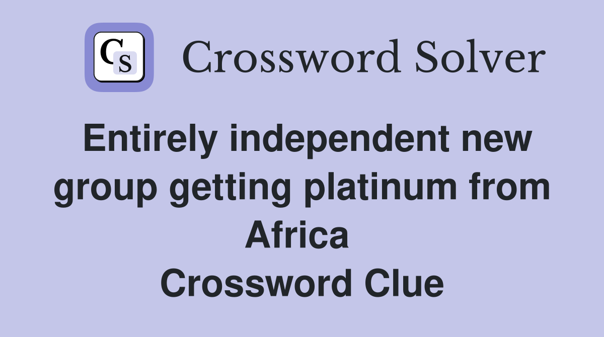 Entirely independent new group getting platinum from Africa  Crossword Clue