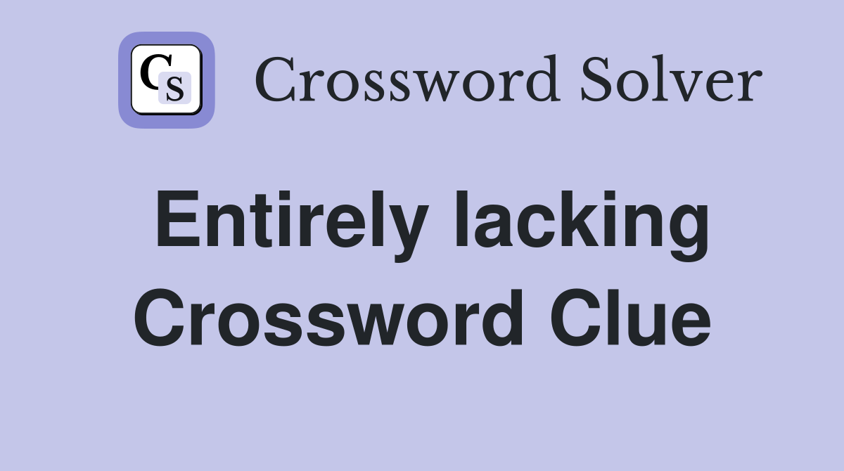 Entirely lacking Crossword Clue