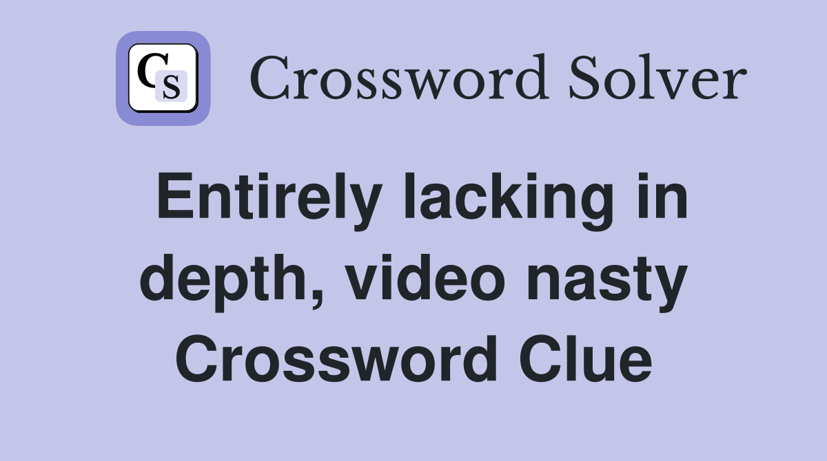 Entirely lacking in depth, video nasty Crossword Clue