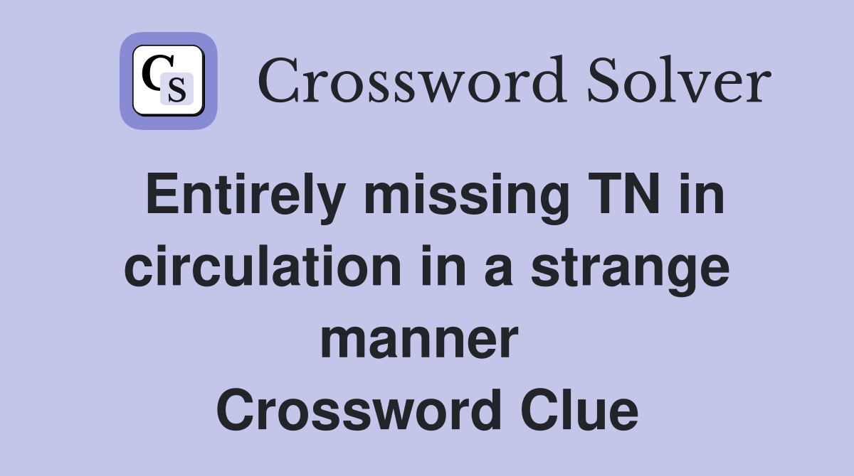 Entirely missing TN in circulation in a strange manner  Crossword Clue