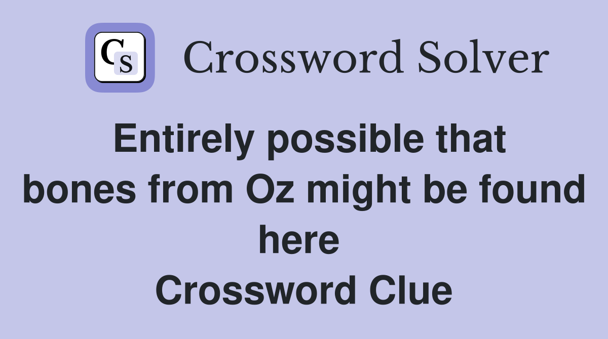 Entirely possible that bones from Oz might be found here  Crossword Clue