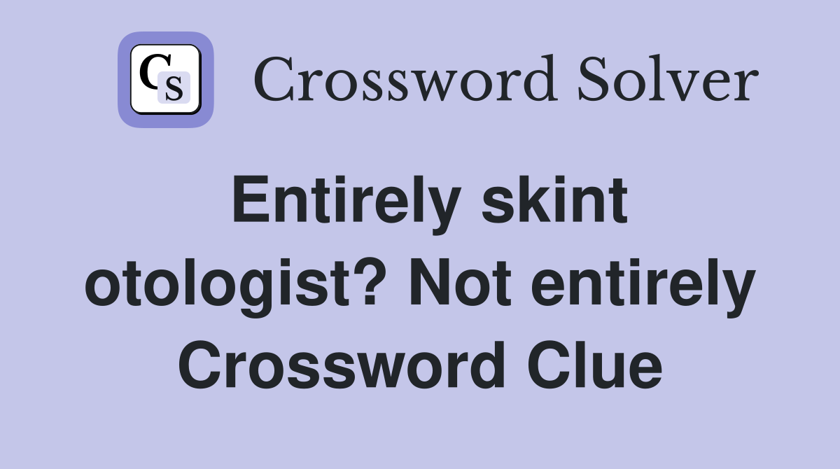 Entirely skint otologist? Not entirely Crossword Clue