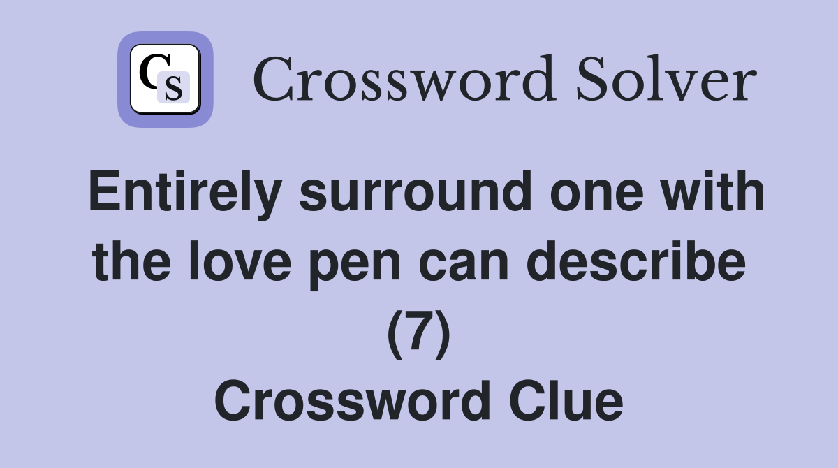 Entirely surround one with the love pen can describe (7) Crossword Clue
