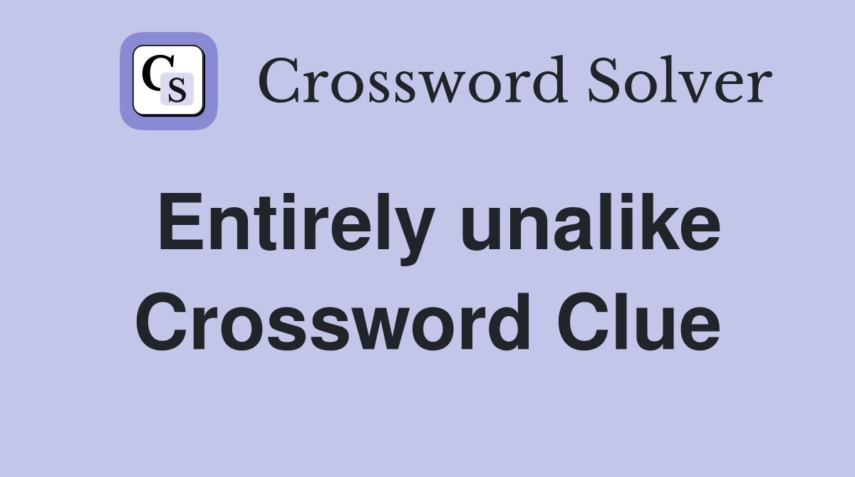 Entirely unalike Crossword Clue