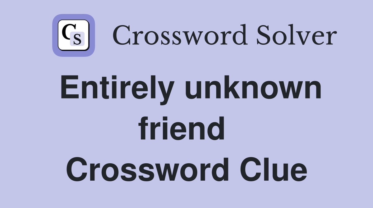 Entirely unknown friend  Crossword Clue