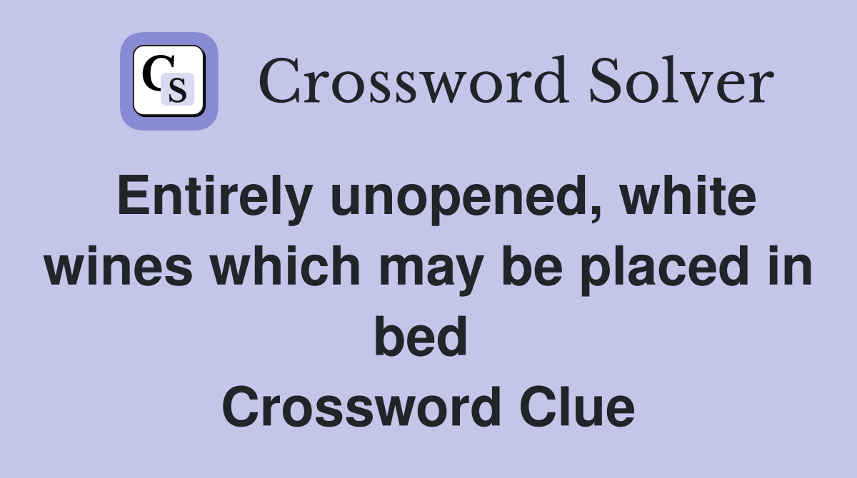 Entirely unopened, white wines which may be placed in bed  Crossword Clue