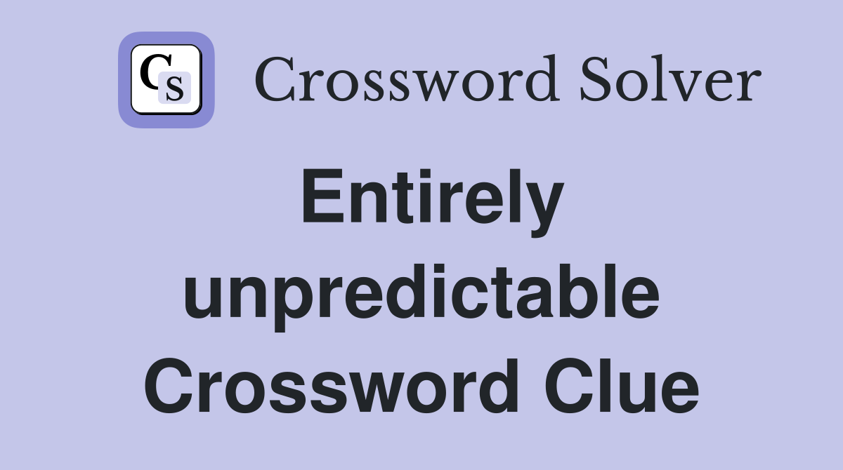 Entirely unpredictable Crossword Clue