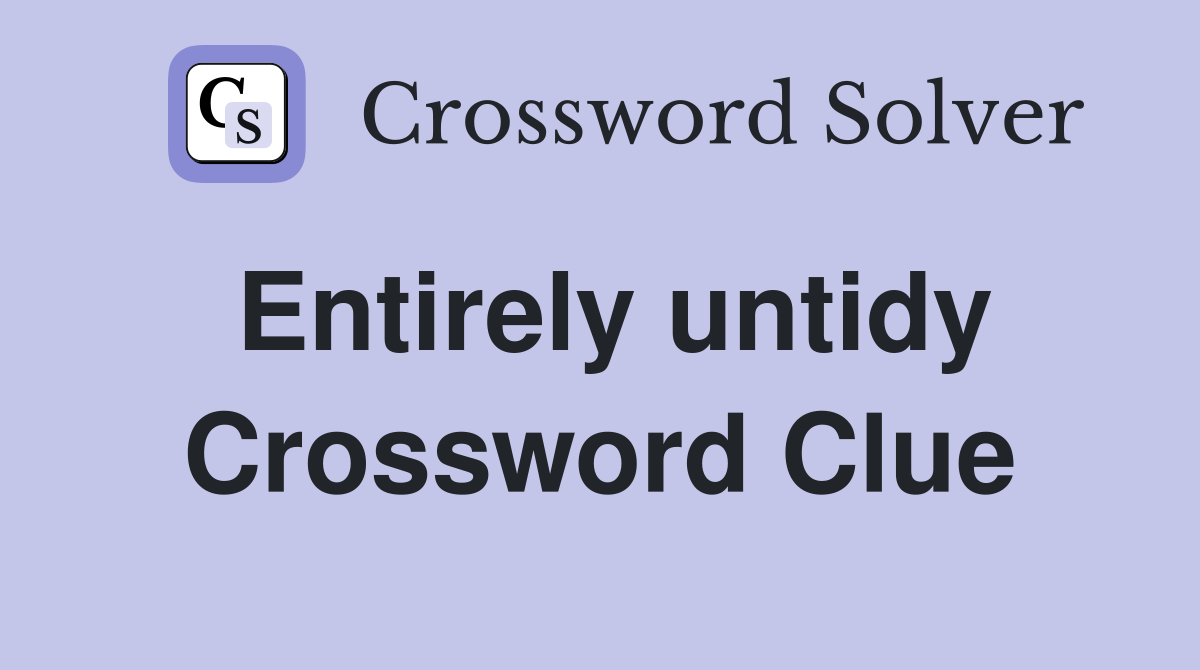 Entirely untidy Crossword Clue