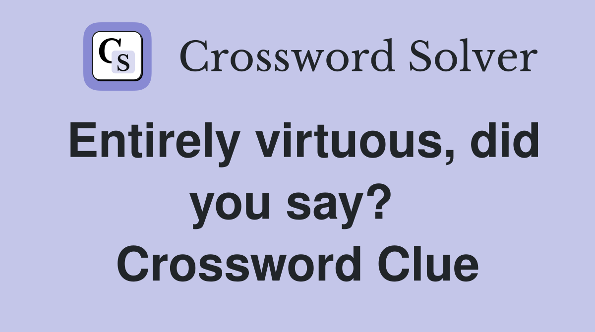 Entirely virtuous, did you say?  Crossword Clue