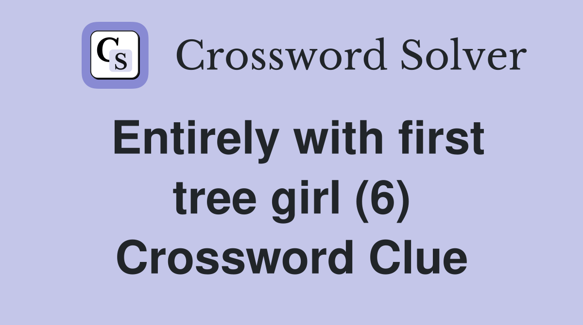Entirely with first tree girl (6) Crossword Clue