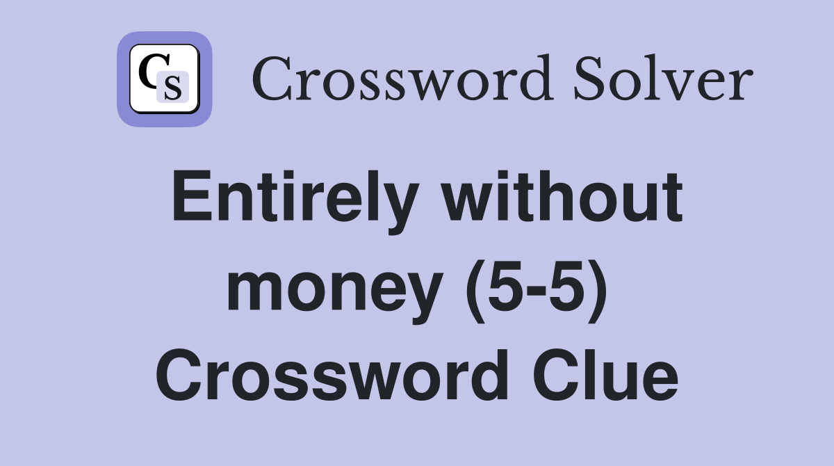 Entirely without money (5-5) Crossword Clue