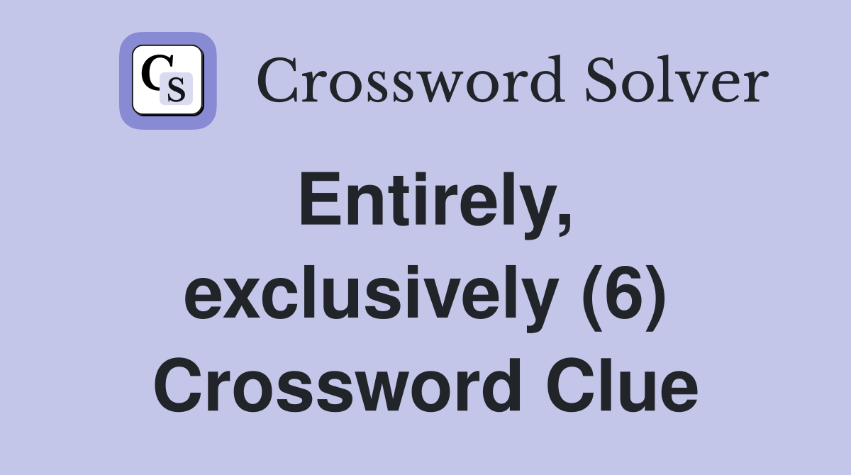 Entirely, exclusively (6) Crossword Clue