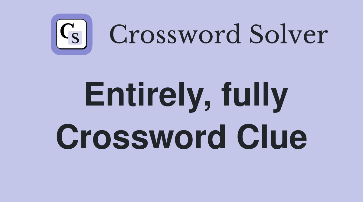 Entirely, fully Crossword Clue