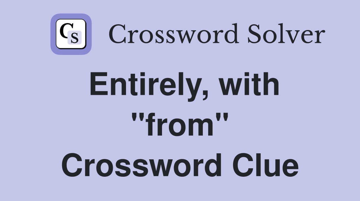 Entirely, with "from" Crossword Clue