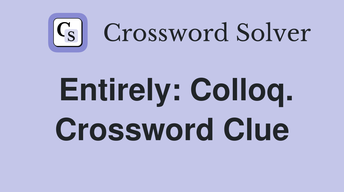 Entirely: Colloq. Crossword Clue
