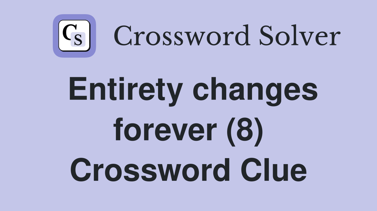 Entirety changes forever (8) Crossword Clue