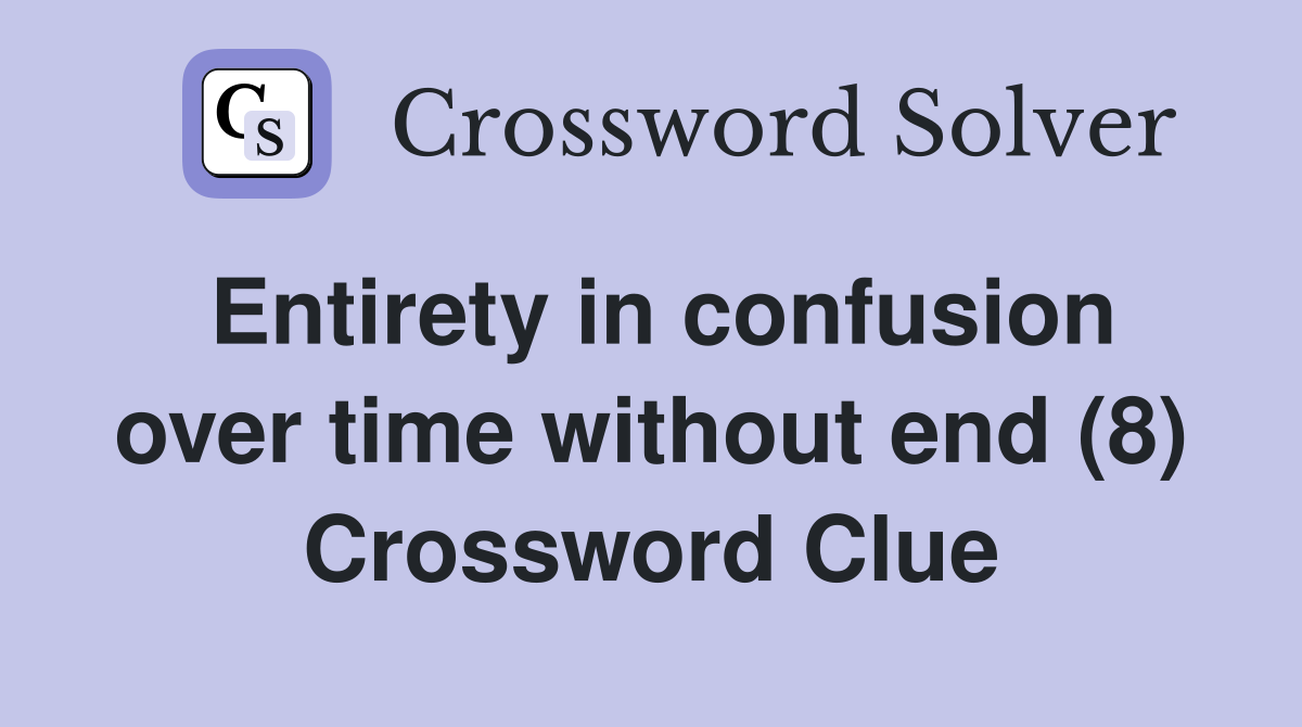 Entirety in confusion over time without end (8) Crossword Clue
