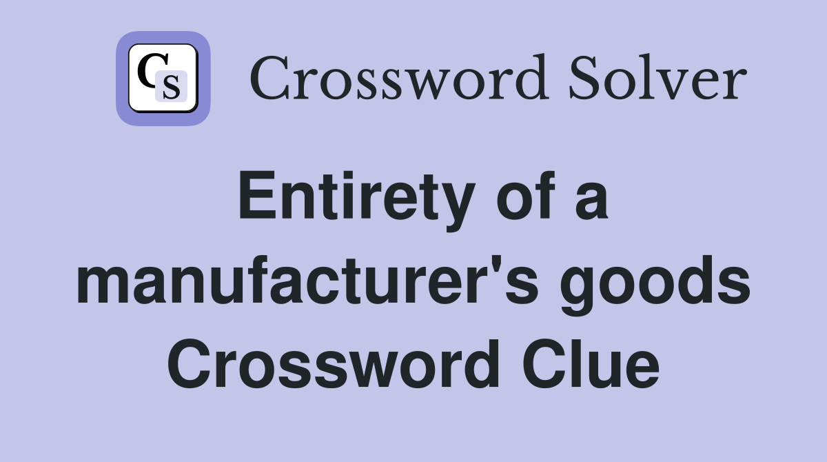 Entirety of a manufacturer's goods Crossword Clue