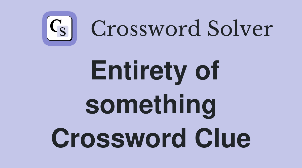 Entirety of something Crossword Clue