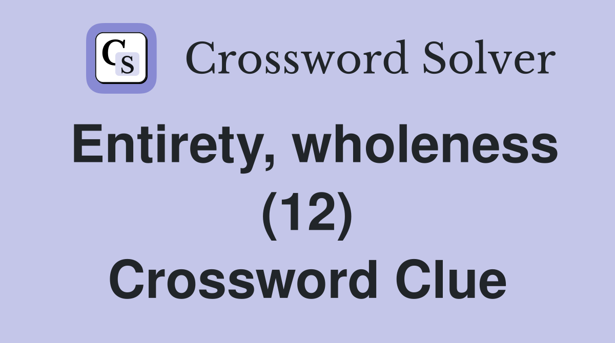 Entirety, wholeness (12) Crossword Clue