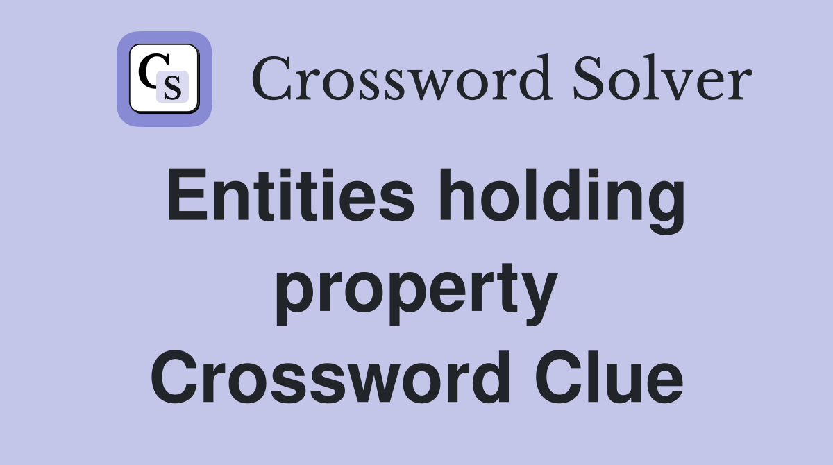 Entities holding property Crossword Clue
