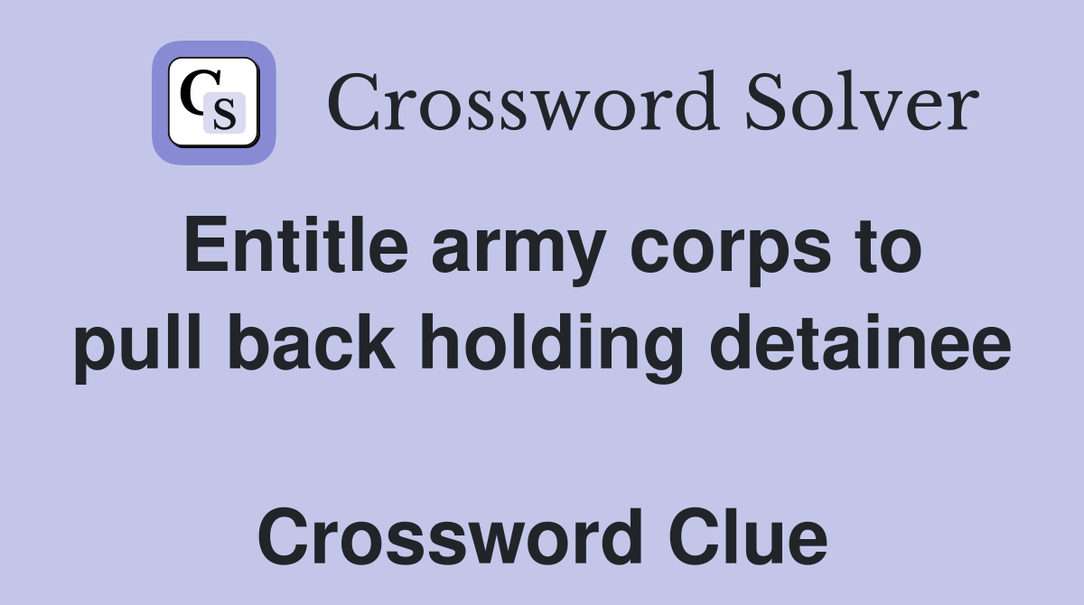 Entitle army corps to pull back holding detainee  Crossword Clue