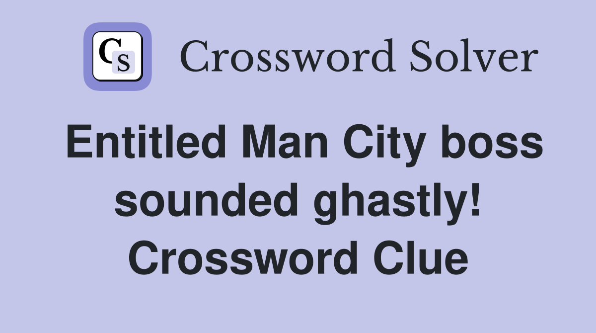 Entitled Man City boss sounded ghastly! Crossword Clue