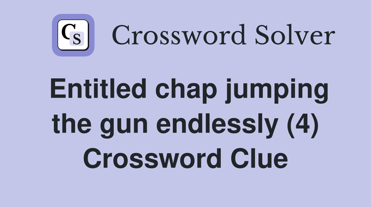 Entitled chap jumping the gun endlessly (4) Crossword Clue