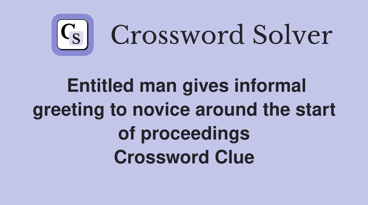 Entitled man gives informal greeting to novice around the start of proceedings Crossword Clue