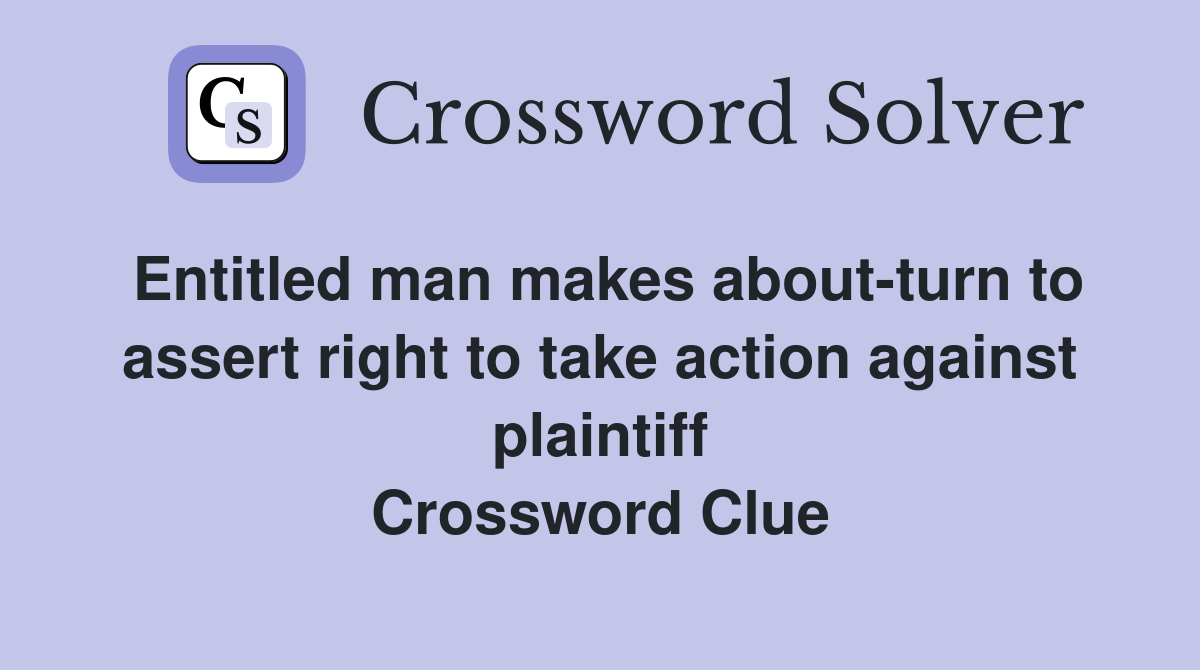 Entitled man makes about-turn to assert right to take action against plaintiff Crossword Clue