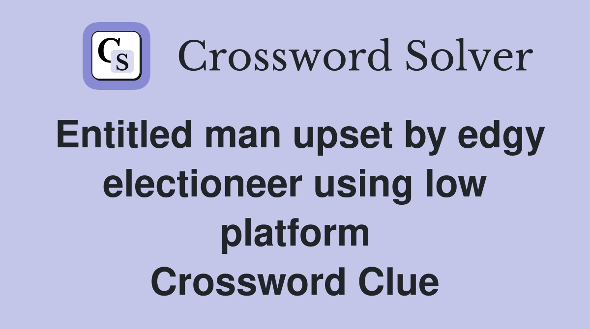 Entitled man upset by edgy electioneer using low platform Crossword Clue