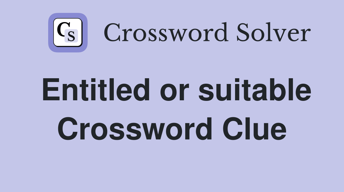 Entitled or suitable Crossword Clue