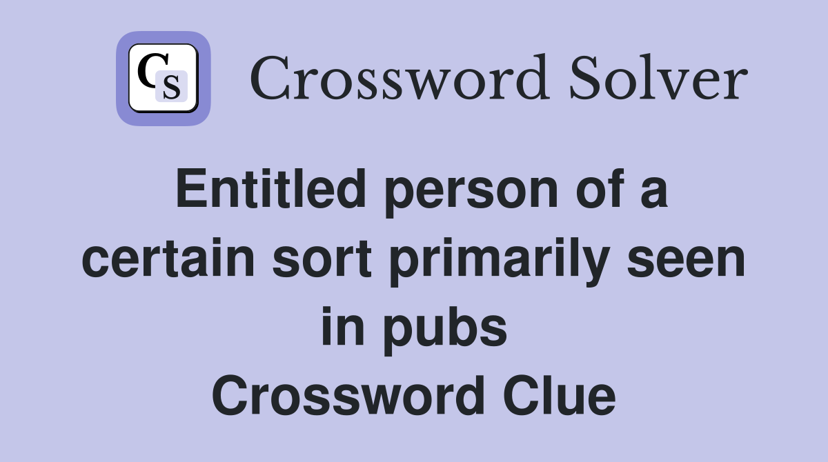 Entitled person of a certain sort primarily seen in pubs Crossword Clue