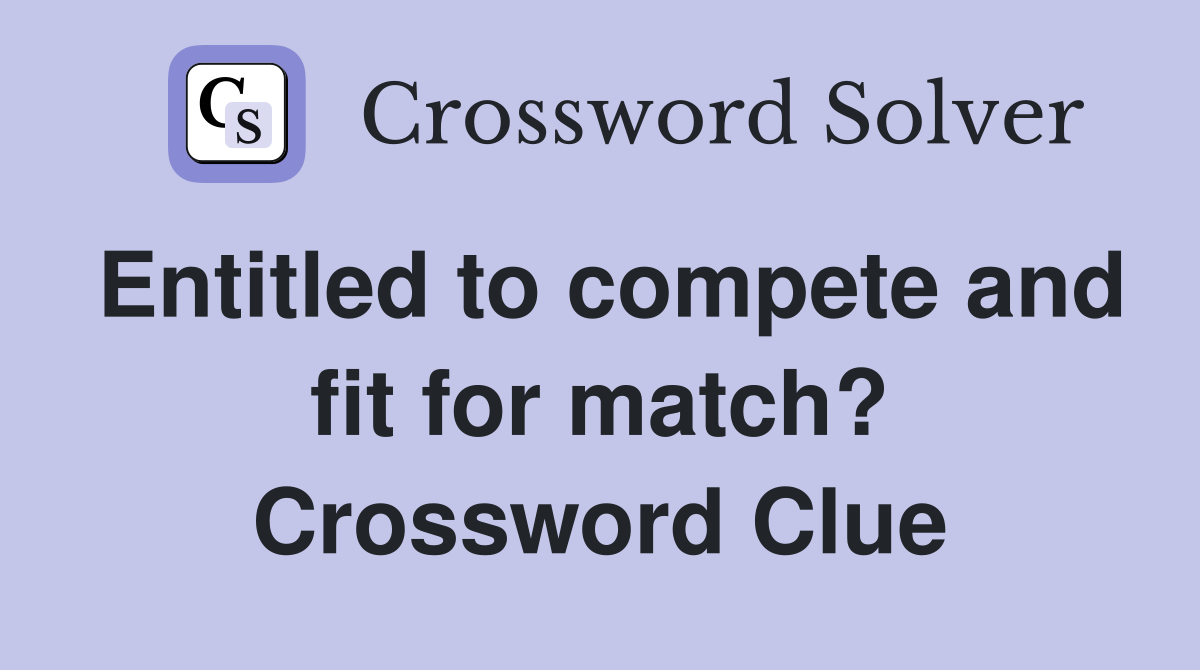 Entitled to compete and fit for match? Crossword Clue
