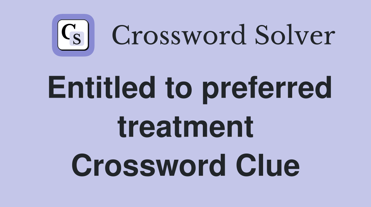Entitled to preferred treatment Crossword Clue