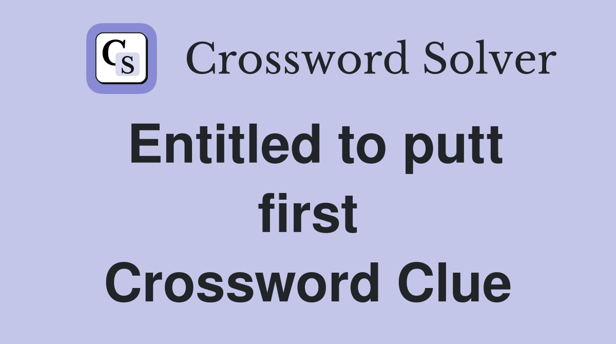 Entitled to putt first Crossword Clue