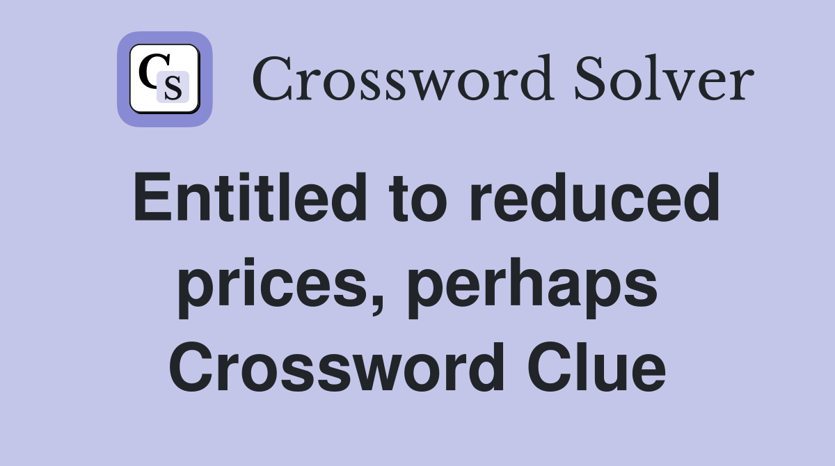 Entitled to reduced prices, perhaps Crossword Clue