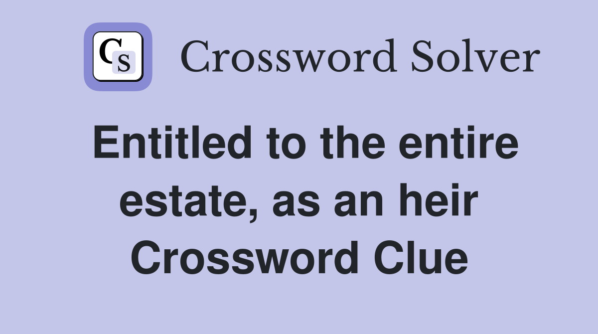 Entitled to the entire estate, as an heir Crossword Clue